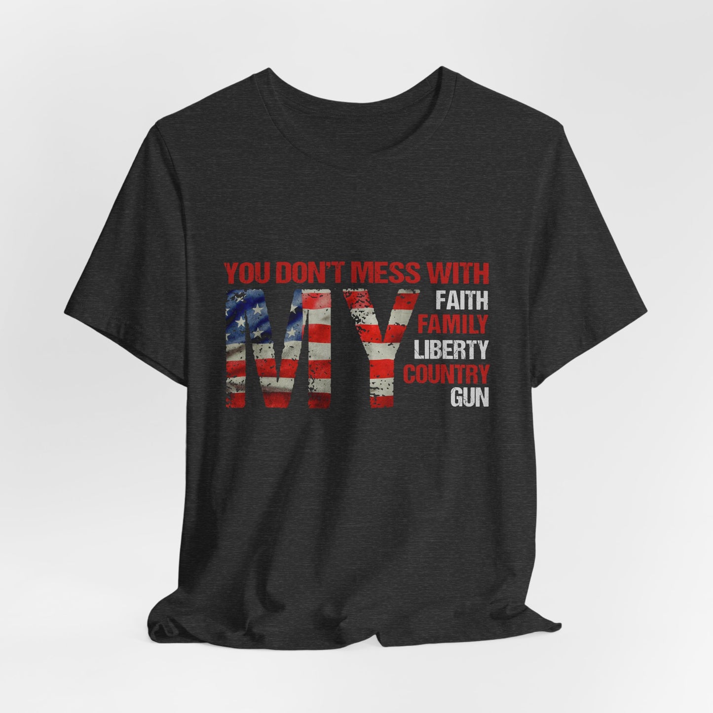 Patriotic "You Don't Mess With My" Tee — Faith, Family, Liberty, Country & Gun