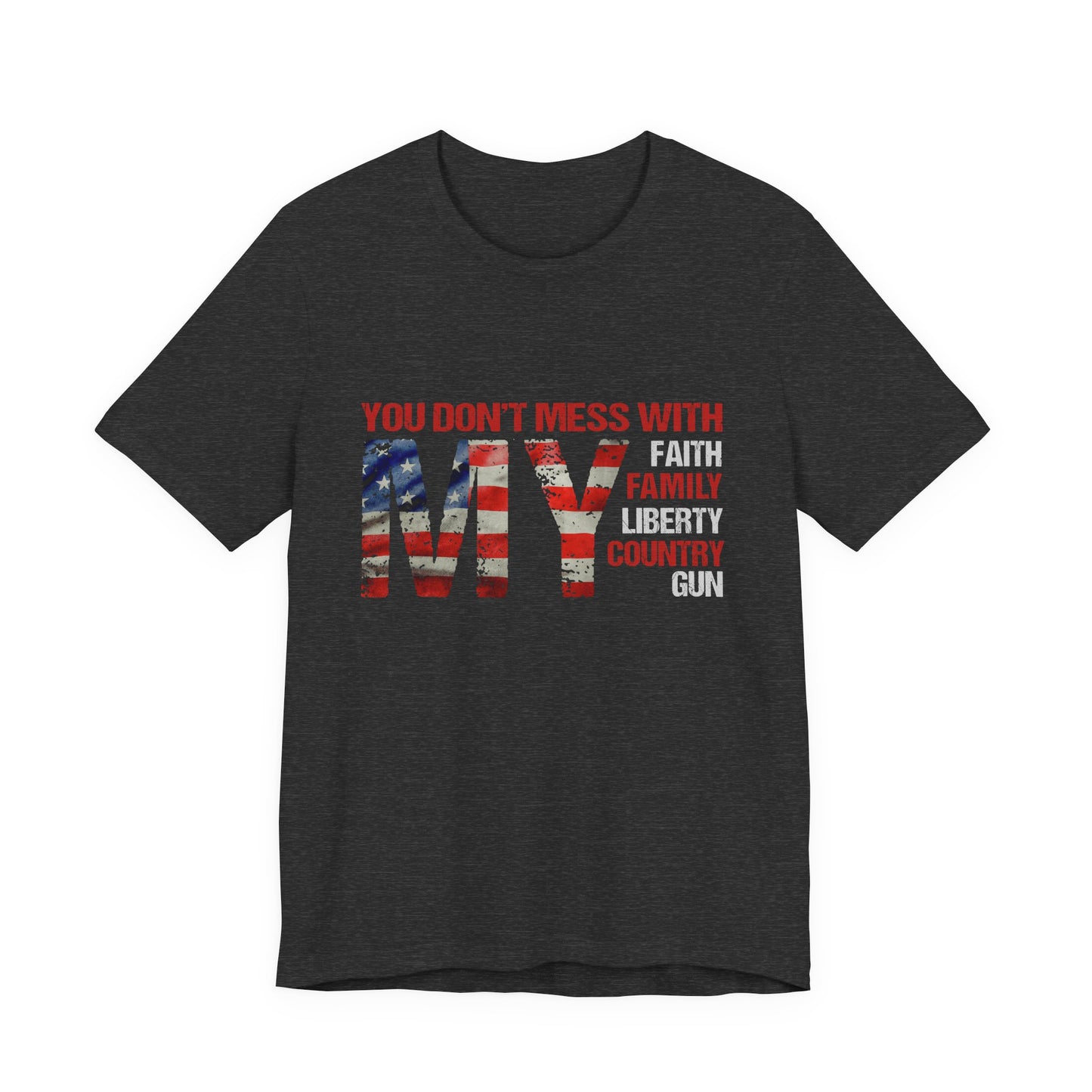 Patriotic "You Don't Mess With My" Tee — Faith, Family, Liberty, Country & Gun