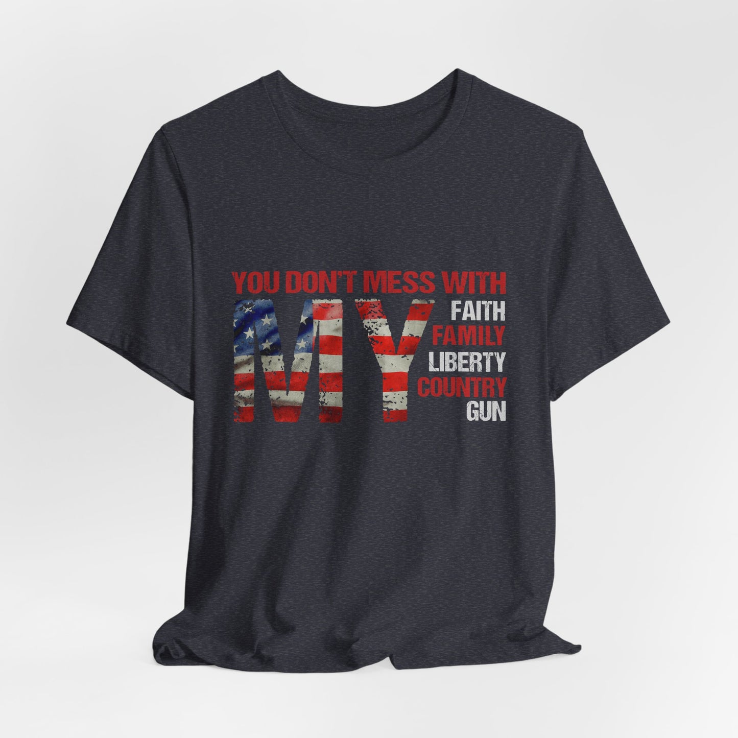 Patriotic "You Don't Mess With My" Tee — Faith, Family, Liberty, Country & Gun